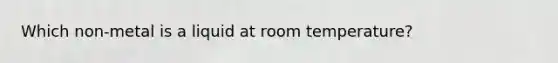 Which non-metal is a liquid at room temperature?