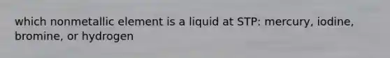 which nonmetallic element is a liquid at STP: mercury, iodine, bromine, or hydrogen