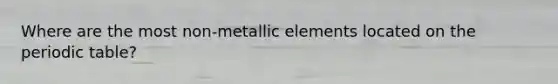 Where are the most non-metallic elements located on the periodic table?