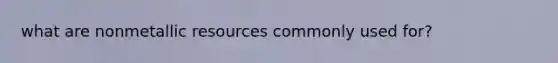 what are nonmetallic resources commonly used for?