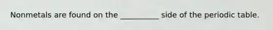 Nonmetals are found on the __________ side of the periodic table.