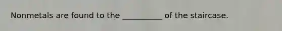 Nonmetals are found to the __________ of the staircase.