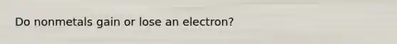 Do nonmetals gain or lose an electron?