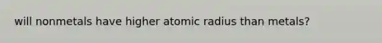 will nonmetals have higher atomic radius than metals?