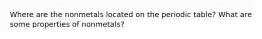 Where are the nonmetals located on the periodic table? What are some properties of nonmetals?