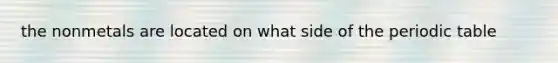 the nonmetals are located on what side of the periodic table