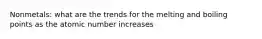 Nonmetals: what are the trends for the melting and boiling points as the atomic number increases