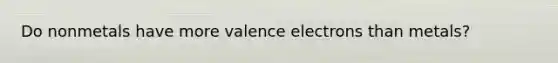 Do nonmetals have more valence electrons than metals?