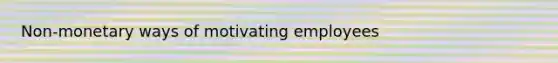 Non-monetary ways of motivating employees