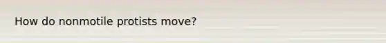 How do nonmotile protists move?