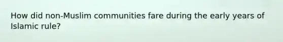 How did non-Muslim communities fare during the early years of Islamic rule?