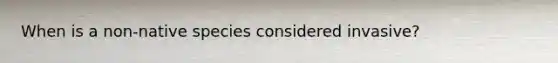 When is a non-native species considered invasive?