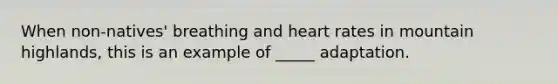 When non-natives' breathing and heart rates in mountain highlands, this is an example of _____ adaptation.