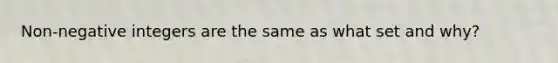 Non-negative integers are the same as what set and why?