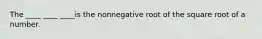 The ____ ____ ____is the nonnegative root of the square root of a number.