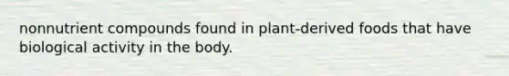 nonnutrient compounds found in plant-derived foods that have biological activity in the body.