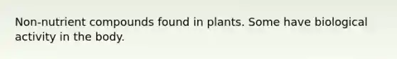 Non-nutrient compounds found in plants. Some have biological activity in the body.