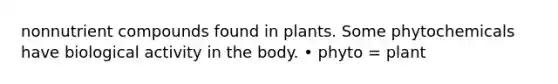 nonnutrient compounds found in plants. Some phytochemicals have biological activity in the body. • phyto = plant