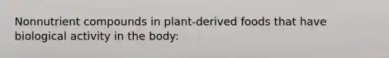 Nonnutrient compounds in plant-derived foods that have biological activity in the body: