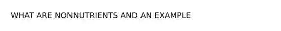 WHAT ARE NONNUTRIENTS AND AN EXAMPLE