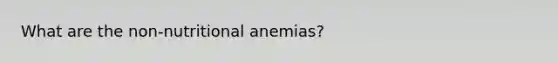 What are the non-nutritional anemias?