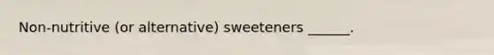 Non-nutritive (or alternative) sweeteners ______.