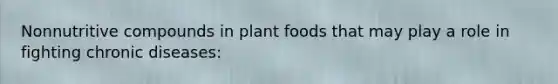 Nonnutritive compounds in plant foods that may play a role in fighting chronic diseases: