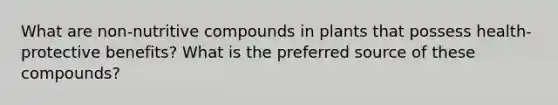 What are non-nutritive compounds in plants that possess health-protective benefits? What is the preferred source of these compounds?