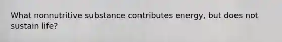 What nonnutritive substance contributes energy, but does not sustain life?