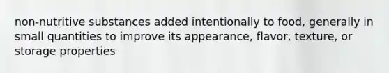 non-nutritive substances added intentionally to food, generally in small quantities to improve its appearance, flavor, texture, or storage properties
