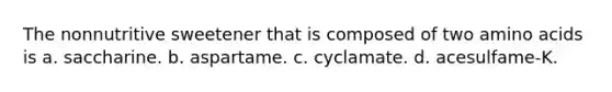 The nonnutritive sweetener that is composed of two amino acids is a. saccharine. b. aspartame. c. cyclamate. d. acesulfame-K.
