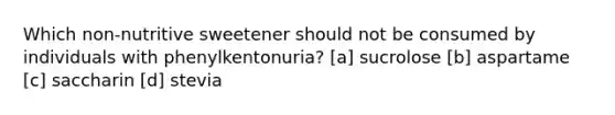 Which non-nutritive sweetener should not be consumed by individuals with phenylkentonuria? [a] sucrolose [b] aspartame [c] saccharin [d] stevia