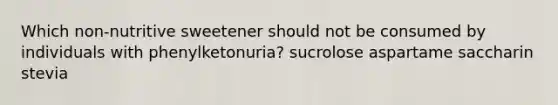 Which non-nutritive sweetener should not be consumed by individuals with phenylketonuria? sucrolose aspartame saccharin stevia