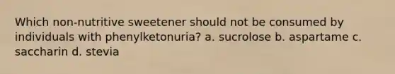 Which non-nutritive sweetener should not be consumed by individuals with phenylketonuria? a. sucrolose b. aspartame c. saccharin d. stevia
