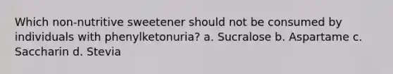 Which non-nutritive sweetener should not be consumed by individuals with phenylketonuria? a. Sucralose b. Aspartame c. Saccharin d. Stevia