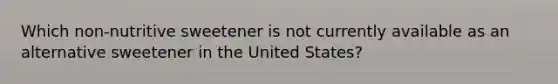 Which non-nutritive sweetener is not currently available as an alternative sweetener in the United States?
