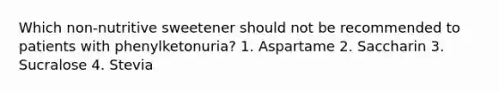 Which non-nutritive sweetener should not be recommended to patients with phenylketonuria? 1. Aspartame 2. Saccharin 3. Sucralose 4. Stevia