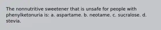 The nonnutritive sweetener that is unsafe for people with phenylketonuria is: a. aspartame. b. neotame. c. sucralose. d. stevia.