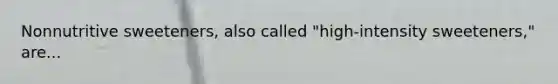 Nonnutritive sweeteners, also called "high-intensity sweeteners," are...
