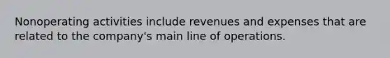 Nonoperating activities include revenues and expenses that are related to the company's main line of operations.