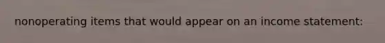 nonoperating items that would appear on an income statement: