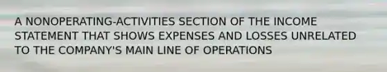 A NONOPERATING-ACTIVITIES SECTION OF THE INCOME STATEMENT THAT SHOWS EXPENSES AND LOSSES UNRELATED TO THE COMPANY'S MAIN LINE OF OPERATIONS