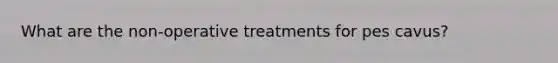 What are the non-operative treatments for pes cavus?