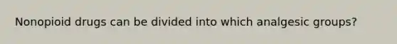 Nonopioid drugs can be divided into which analgesic groups?