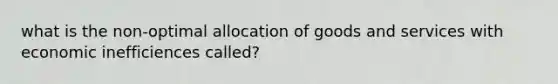 what is the non-optimal allocation of goods and services with economic inefficiences called?