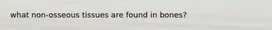 what non-osseous tissues are found in bones?