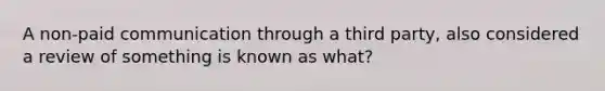 A non-paid communication through a third party, also considered a review of something is known as what?