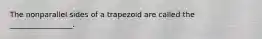 The nonparallel sides of a trapezoid are called the _________________.