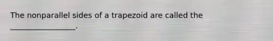 The nonparallel sides of a trapezoid are called the _________________.