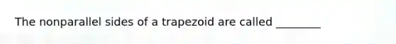 The nonparallel sides of a trapezoid are called ________